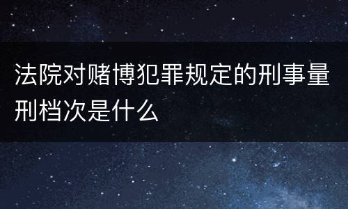 法院对赌博犯罪规定的刑事量刑档次是什么
