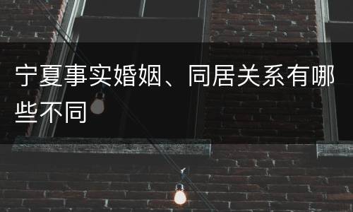 宁夏事实婚姻、同居关系有哪些不同