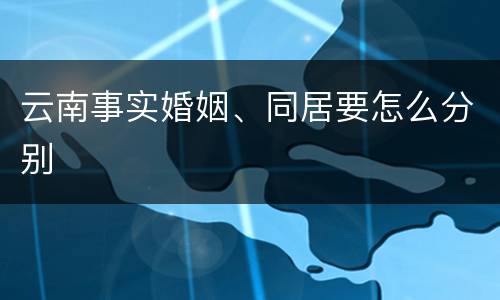 云南事实婚姻、同居要怎么分别