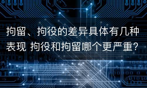拘留、拘役的差异具体有几种表现 拘役和拘留哪个更严重?