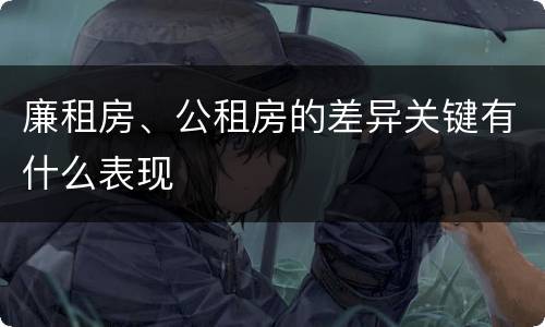 廉租房、公租房的差异关键有什么表现
