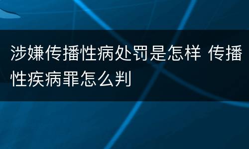 涉嫌传播性病处罚是怎样 传播性疾病罪怎么判