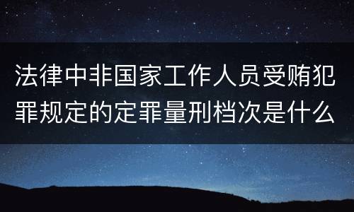 法律中非国家工作人员受贿犯罪规定的定罪量刑档次是什么