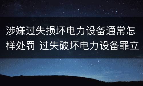 涉嫌过失损坏电力设备通常怎样处罚 过失破坏电力设备罪立案标准