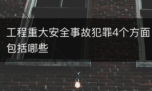 工程重大安全事故犯罪4个方面包括哪些