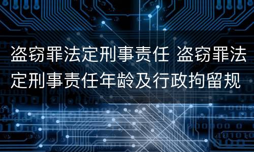 盗窃罪法定刑事责任 盗窃罪法定刑事责任年龄及行政拘留规定