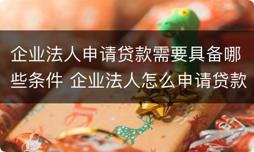 企业法人申请贷款需要具备哪些条件 企业法人怎么申请贷款
