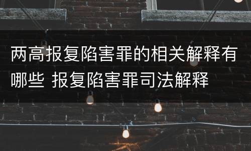两高报复陷害罪的相关解释有哪些 报复陷害罪司法解释