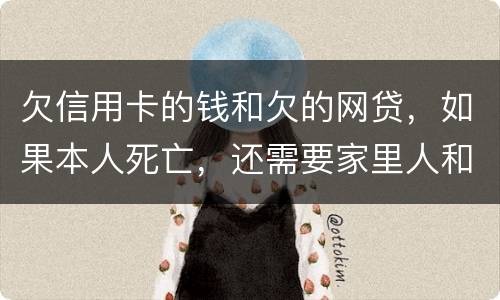 欠信用卡的钱和欠的网贷，如果本人死亡，还需要家里人和配偶还么