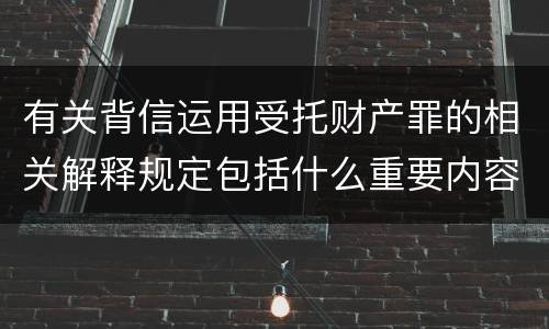 有关背信运用受托财产罪的相关解释规定包括什么重要内容