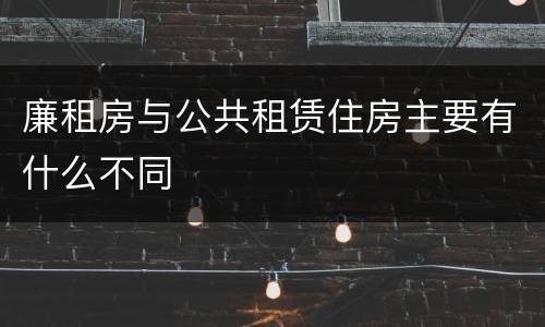 廉租房与公共租赁住房主要有什么不同