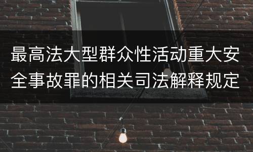 最高法大型群众性活动重大安全事故罪的相关司法解释规定包括哪些内容