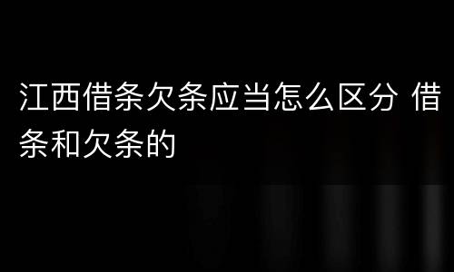 江西借条欠条应当怎么区分 借条和欠条的