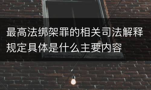 最高法绑架罪的相关司法解释规定具体是什么主要内容