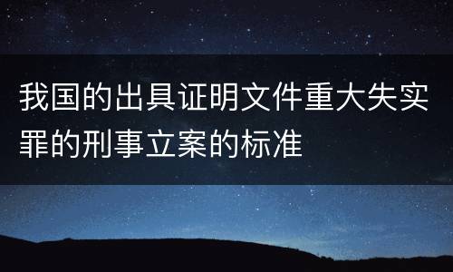 我国的出具证明文件重大失实罪的刑事立案的标准