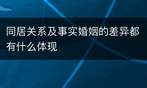 同居关系及事实婚姻的差异都有什么体现