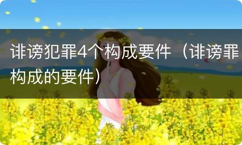 诽谤犯罪4个构成要件（诽谤罪构成的要件）