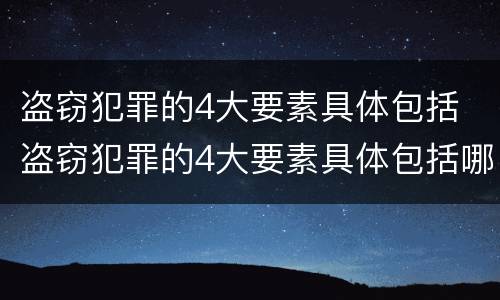 盗窃犯罪的4大要素具体包括 盗窃犯罪的4大要素具体包括哪些