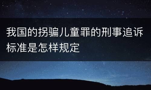 我国的拐骗儿童罪的刑事追诉标准是怎样规定