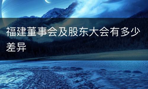 福建董事会及股东大会有多少差异