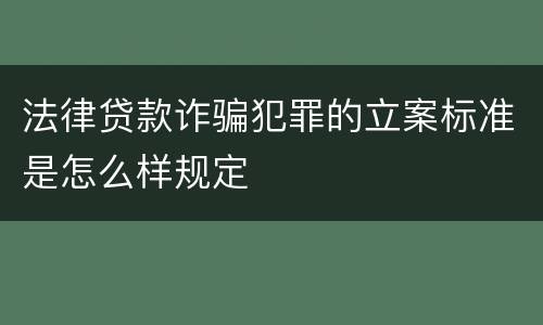 法律贷款诈骗犯罪的立案标准是怎么样规定
