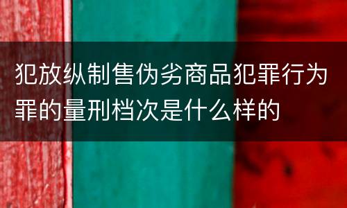犯放纵制售伪劣商品犯罪行为罪的量刑档次是什么样的