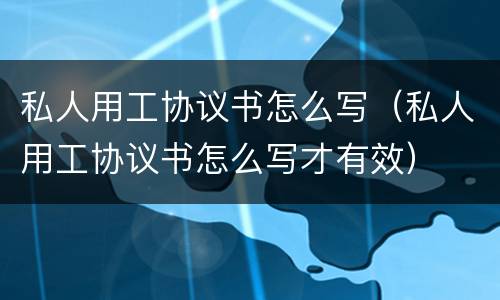 私人用工协议书怎么写（私人用工协议书怎么写才有效）