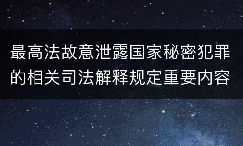 最高法故意泄露国家秘密犯罪的相关司法解释规定重要内容有哪些