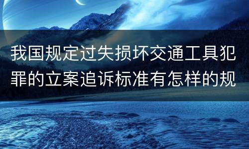 我国规定过失损坏交通工具犯罪的立案追诉标准有怎样的规定