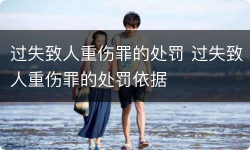 过失致人重伤罪的处罚 过失致人重伤罪的处罚依据