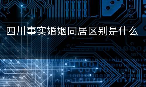 四川事实婚姻同居区别是什么