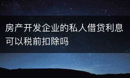 房产开发企业的私人借贷利息可以税前扣除吗