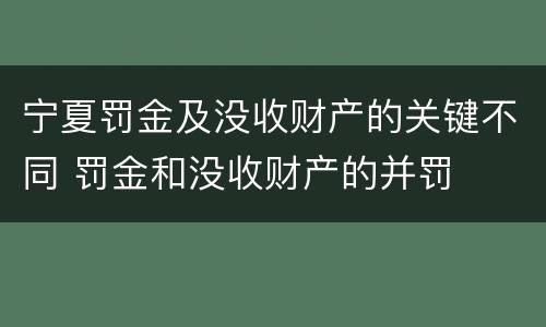 宁夏罚金及没收财产的关键不同 罚金和没收财产的并罚
