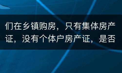们在乡镇购房，只有集体房产证，没有个体户房产证，是否安全