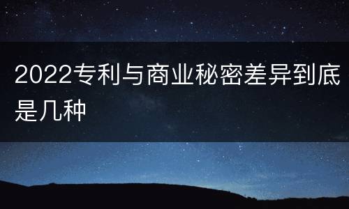 2022专利与商业秘密差异到底是几种