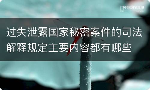 过失泄露国家秘密案件的司法解释规定主要内容都有哪些
