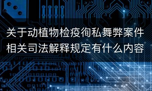 关于动植物检疫徇私舞弊案件相关司法解释规定有什么内容
