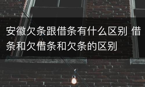 安徽欠条跟借条有什么区别 借条和欠借条和欠条的区别