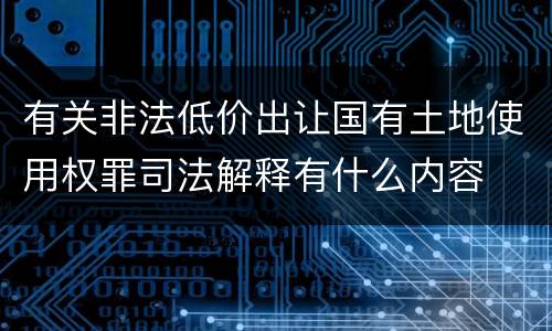 有关非法低价出让国有土地使用权罪司法解释有什么内容