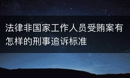 法律非国家工作人员受贿案有怎样的刑事追诉标准