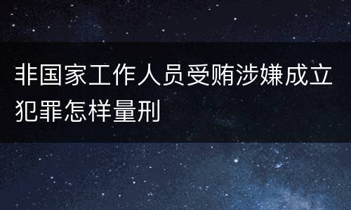 非国家工作人员受贿涉嫌成立犯罪怎样量刑