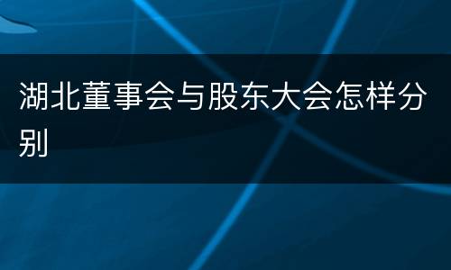 湖北董事会与股东大会怎样分别