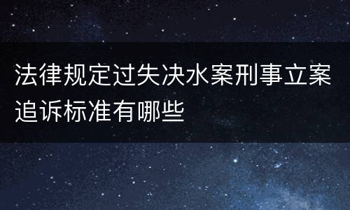 法律规定过失决水案刑事立案追诉标准有哪些