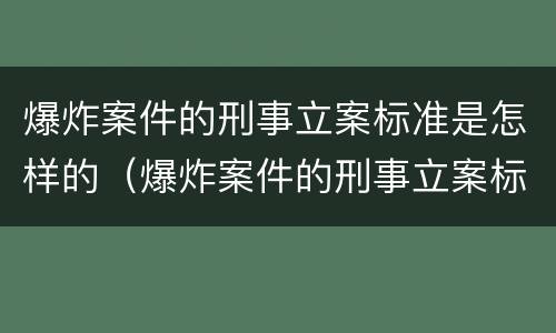 爆炸案件的刑事立案标准是怎样的（爆炸案件的刑事立案标准是怎样的呢）
