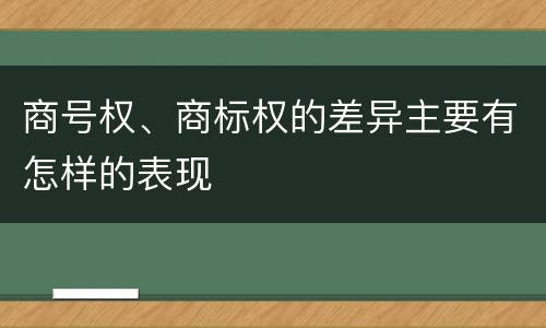 商号权、商标权的差异主要有怎样的表现