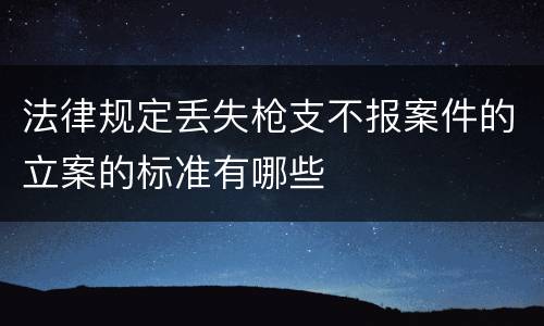 法律规定丢失枪支不报案件的立案的标准有哪些