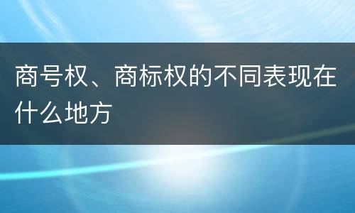 商号权、商标权的不同表现在什么地方