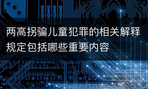 两高拐骗儿童犯罪的相关解释规定包括哪些重要内容