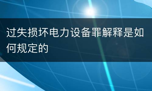 过失损坏电力设备罪解释是如何规定的