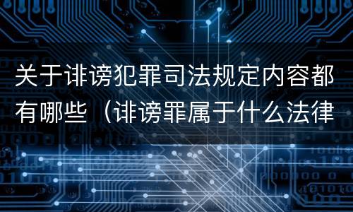 关于诽谤犯罪司法规定内容都有哪些（诽谤罪属于什么法律）